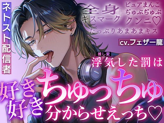 【ネトスト配信者】浮気（推し変）した罰は「好き好き」ちゅっちゅ分からせえっち 全身キスマーク＋ピュアまんこぢゅぷぢゅぷクンニ【たっぷりあまあまキス】