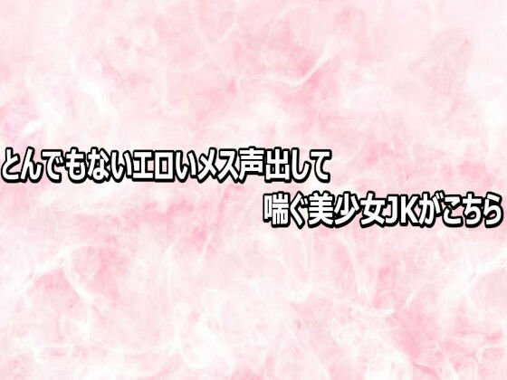 とんでもないエロいメス声出して喘ぐ美少女JKがこちら