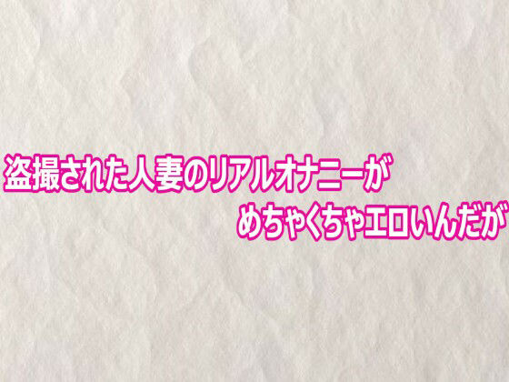 盗撮された人妻のリアルオナニーがめちゃくちゃエロいんだが