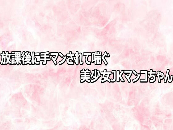 放課後に手マンされて喘ぐ美少女JKマンコちゃん