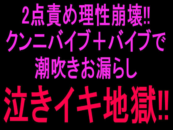 2点責め理性崩壊！！！クンニバイブ＋バイブで潮吹きお漏らし泣きイキ地獄！！