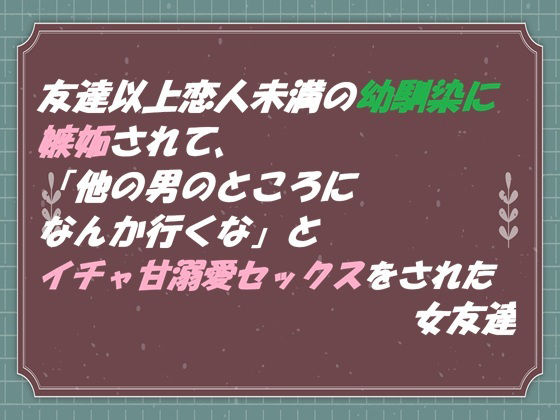 友達以上恋人未満の幼馴染に嫉妬されて 「他の男のところになんか行くな」と イチャ甘溺愛セックスをされた女友達