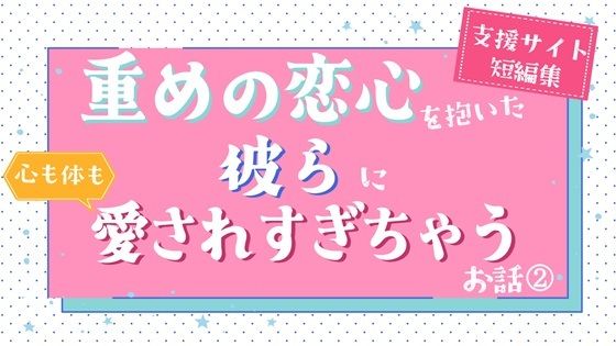 重めの恋心を抱いた彼らに心も体も愛されすぎちゃうお話（2）