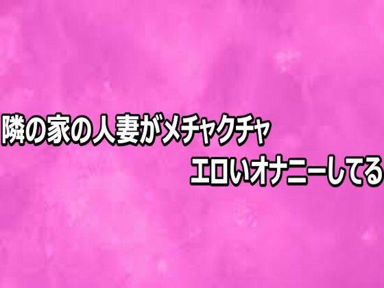隣の家の人妻がメチャクチャエロいオナニーしてる