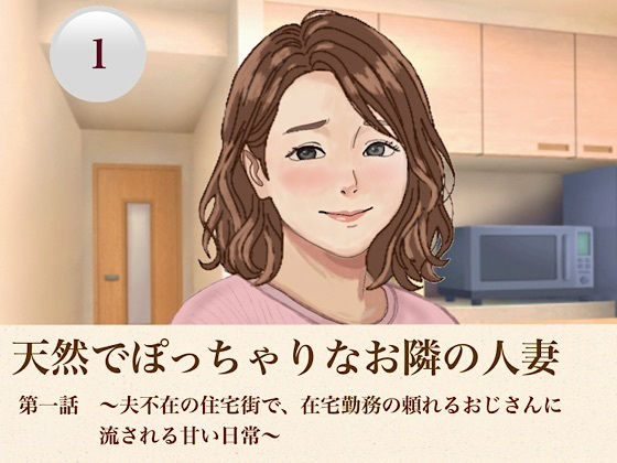 天然でぽっちゃりなお隣の人妻 第一話 〜夫不在の住宅街で、在宅勤務の頼れるおじさんに流される甘い日常〜