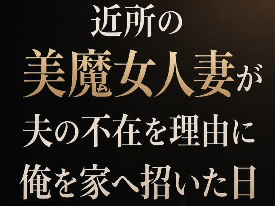 近所の美魔女人妻が夫の不在を理由に俺を家へ招いた日