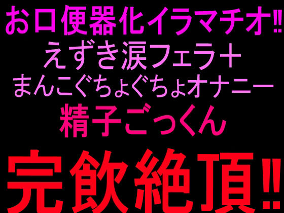 お口便器化イラマチオ！！えずき涙フェラ＋まんこぐちょぐちょオナニー！！精子ごっくん完飲絶頂！！
