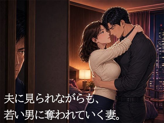 妻を15歳年下の男に抱かせ、その一部始終を覗く夫〜一度だけの寝取らせが、本当の寝取られに変わる夜〜