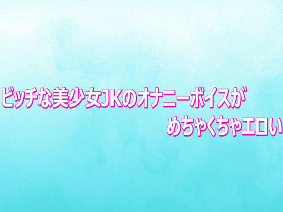 ビッチな美少女JKのオナニーボイスがめちゃくちゃエロい