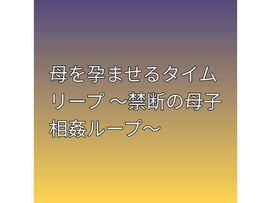 母を孕ませるタイムリープ 〜禁断の母子相姦ループ〜