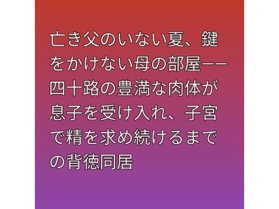 亡き父のいない夏、鍵をかけない母の部屋――四十路の豊満な肉体が息子を受け入れ、子宮で精を求め続けるまでの背徳同居