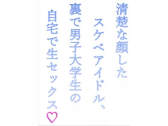 清楚な顔したスケベアイドル、裏で男子大学生の自宅で生セックス（はーと）