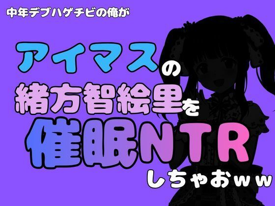 中年デブハゲチビの俺が『アイマス』の緒方智絵里を催●NTRしちゃおww