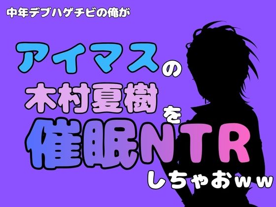 中年デブハゲチビの俺が『アイマス』の木村夏樹を催●NTRしちゃおww