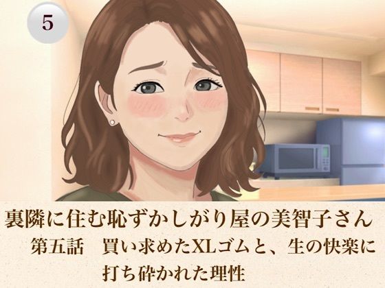 裏隣に住む恥ずかしがり屋の美智子さん 第五話 買い求めたXLゴムと、生の快楽に打ち砕かれた理性