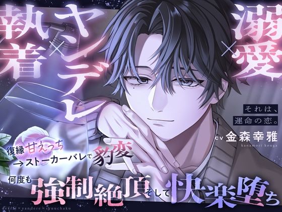 【溺愛×ヤンデレ×執着】それは、運命の恋。〜復縁甘えっち→ストーカーバレで豹変、何度も強○絶頂、そして快楽堕ち〜