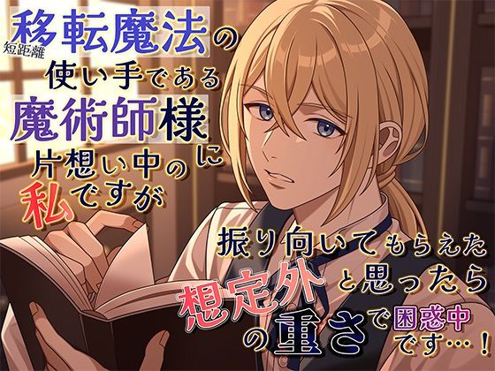 短距離移転魔法の使い手である魔術師様に片想い中の私ですが、振り向いてもらえたと思ったら想定外の重さで困惑中です…！