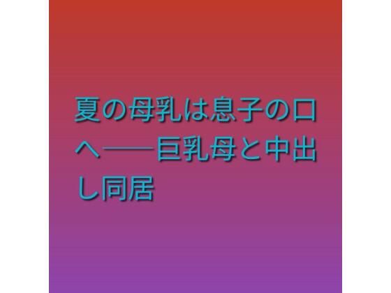 夏の母乳は息子の口へ――巨乳母と中出し同居