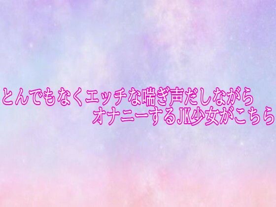 とんでもなくエッチな喘ぎ声だしながらオナニーするJK少女がこちら