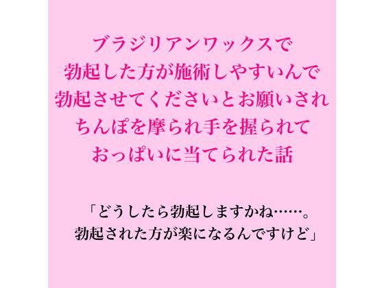 ブラジリアンワックスで、勃起した方が施術しやすいんで勃起させてくださいとお願いされちんぽを摩られ手を握られておっぱいに当てられた話