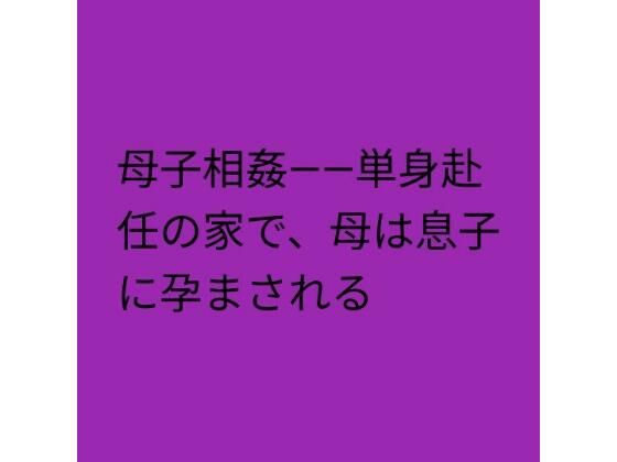 母子相姦――単身赴任の家で、母は息子に孕まされる