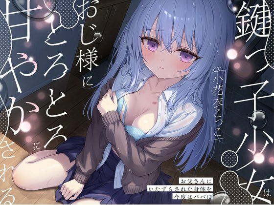 鍵っ子少女は、おじ様にとろとろに甘やかされる。〜お父さんにいたずらされた身体を今度はパパに〜