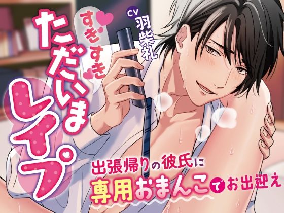 すきすきただいまレ●プ〜出張帰りの彼氏に専用おまんこでお出迎えさせられちゃいます〜