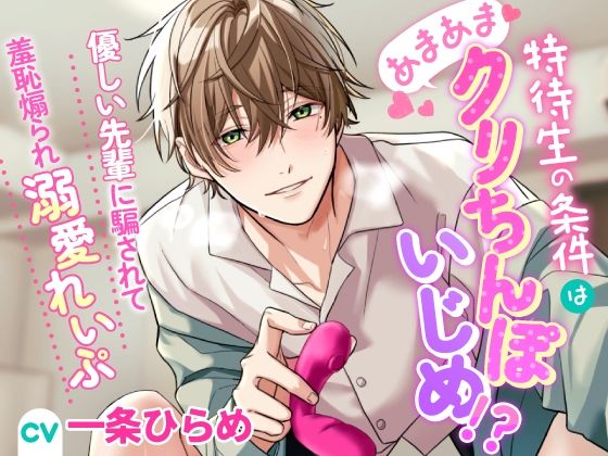 特待生の条件はあまあまクリちんぽいじめ！？〜優しい先輩に騙されて羞恥煽られ溺愛れいぷ〜