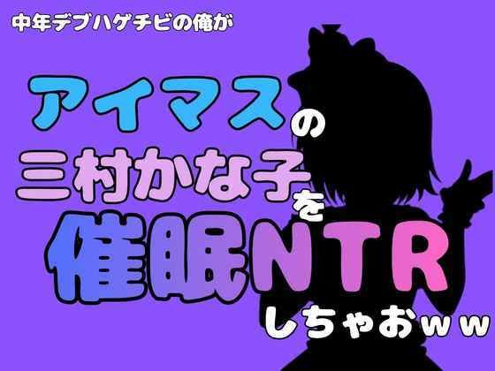 中年デブハゲチビの俺が『アイマス』の三村かな子を催●NTRしちゃおww