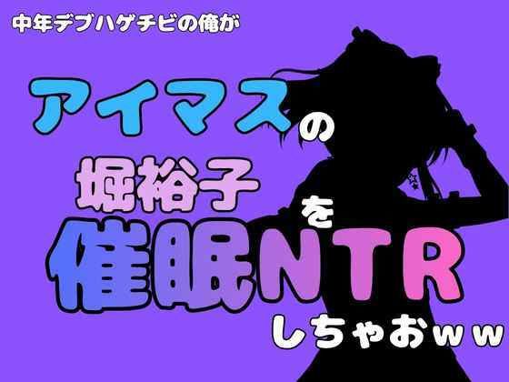 中年デブハゲチビの俺が『アイマス』の堀裕子を催●NTRしちゃおww