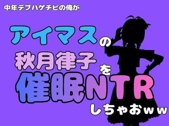 中年デブハゲチビの俺が『アイマス』の秋月律子を催●NTRしちゃおww