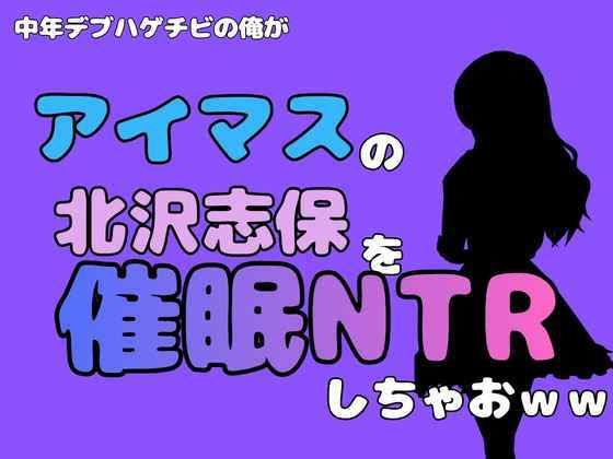 中年デブハゲチビの俺が『アイマス』の北沢志保を催●NTRしちゃおww
