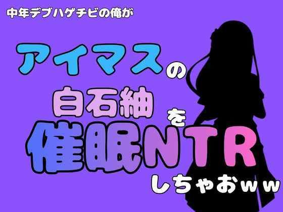中年デブハゲチビの俺が『アイマス』の白石紬を催●NTRしちゃおww