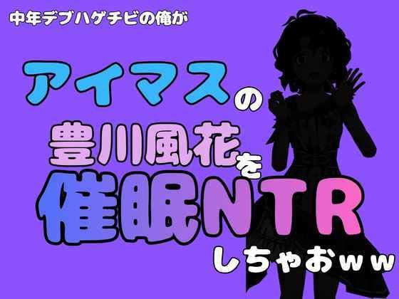 中年デブハゲチビの俺が『アイマス』の豊川風花を催●NTRしちゃおww