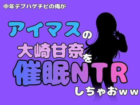中年デブハゲチビの俺が『アイマス』の大崎甘奈を催●NTRしちゃおww