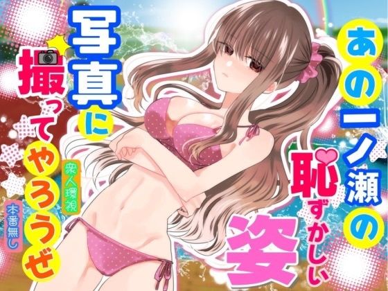 あの一ノ瀬の恥ずかしい姿 写真に撮ってやろうぜ
