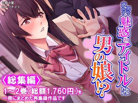 男を惑わす魅惑のアイドルは男の娘！？ ＜総集編＞