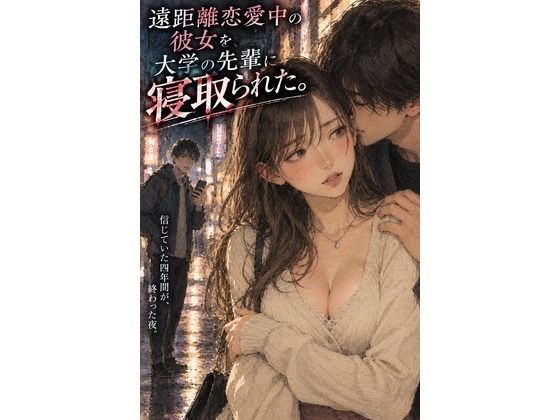 『遠距離恋愛中の彼女を、大学の先輩に寝取られた。』