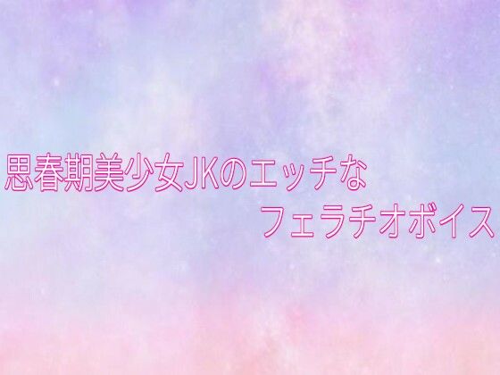 思春期美少女JKのエッチなフェラチオボイス
