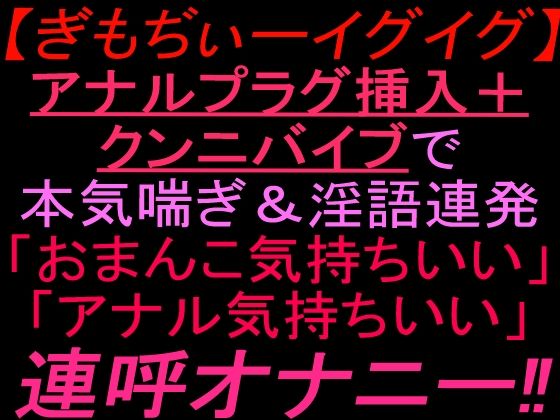 ぎもぢぃーイグイグアナルプラグ挿入＋クンニバイブで本気喘ぎ淫語連発「おまんこ気持ちいい」「アナル気持ちいい」連呼オナニー！！