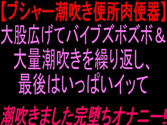 ブシャー潮吹き便所肉便器大股広げてバイブズボズボand大量潮吹きを繰り返し、最後はいっぱいイッて潮吹きました完堕ちオナニー！！