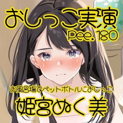 【おしっこ実演】Pee.180姫宮ぬく美のおしっこ録れるもん。〜お風呂場でペットボトルにおしがまおしっこ編〜
