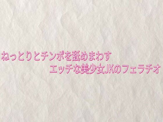 ねっとりとチンポを舐めまわすエッチな美少女JKのフェラチオ