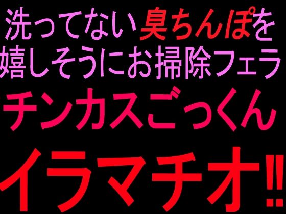 洗ってない臭ちんぽを嬉しそうにお掃除フェラ チンカスごっくんイラマチオ！！