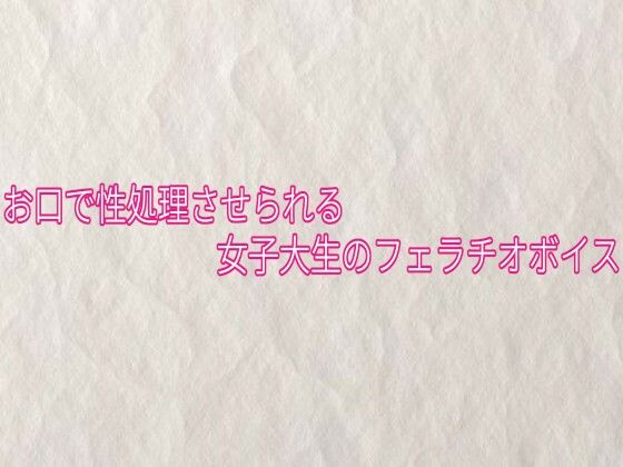 お口で性処理させられる女子大生のフェラチオボイス