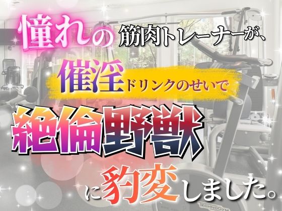憧れの筋肉トレーナーが、催淫ドリンクのせいで絶倫野獣に豹変しました。