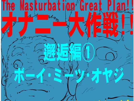 オナニー大作戦！！ 邂逅編 1 ボーイ ミーツ オヤジ