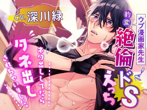 ウブ漫画家先生の豹変絶倫ドSえっち〜ネタ出ししてたらタネ出しされちゃいました〜